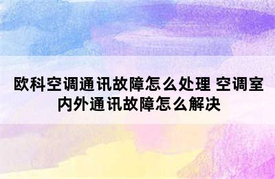 欧科空调通讯故障怎么处理 空调室内外通讯故障怎么解决